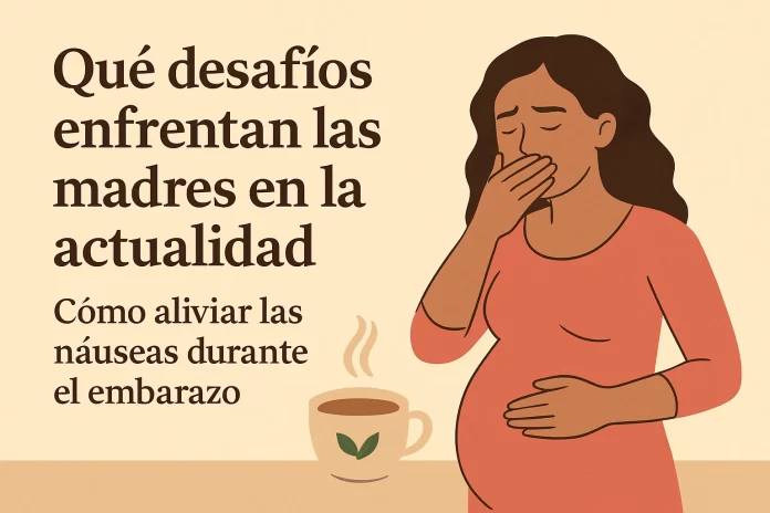 qué desafíos enfrentan las madres en la actualidad Cómo aliviar las náuseas durante el embarazo