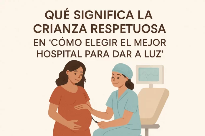 qué significa la crianza respetuosa en Cómo elegir el mejor hospital para dar a luz