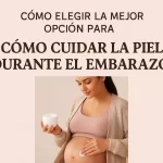 cómo elegir la mejor opción para Cómo cuidar la piel durante el embarazo