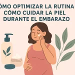 cómo optimizar la rutina en Cómo cuidar la piel durante el embarazo