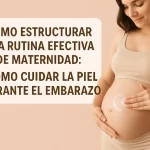 cómo estructurar una rutina efectiva de maternidad Cómo cuidar la piel durante el embarazo