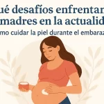 qué desafíos enfrentan las madres en la actualidad Cómo cuidar la piel durante el embarazo