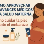 cómo aprovechar los avances médicos en la salud materna Cómo cuidar la piel durante el embarazo