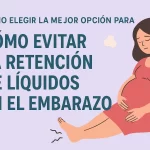 cómo elegir la mejor opción para Cómo evitar la retención de líquidos en el embarazo