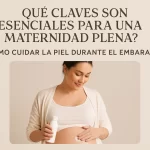 qué claves son esenciales para una maternidad plena Cómo cuidar la piel durante el embarazo