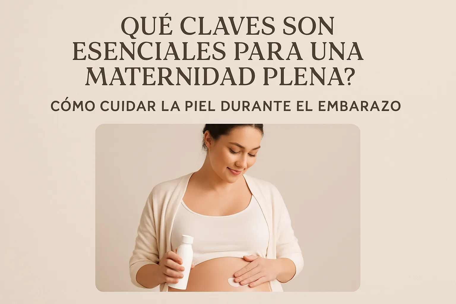qué claves son esenciales para una maternidad plena Cómo cuidar la piel durante el embarazo