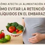 cómo afecta la alimentación a Cómo evitar la retención de líquidos en el embarazo