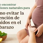 cómo encontrar soluciones naturales para Cómo evitar la retención de líquidos en el embarazo