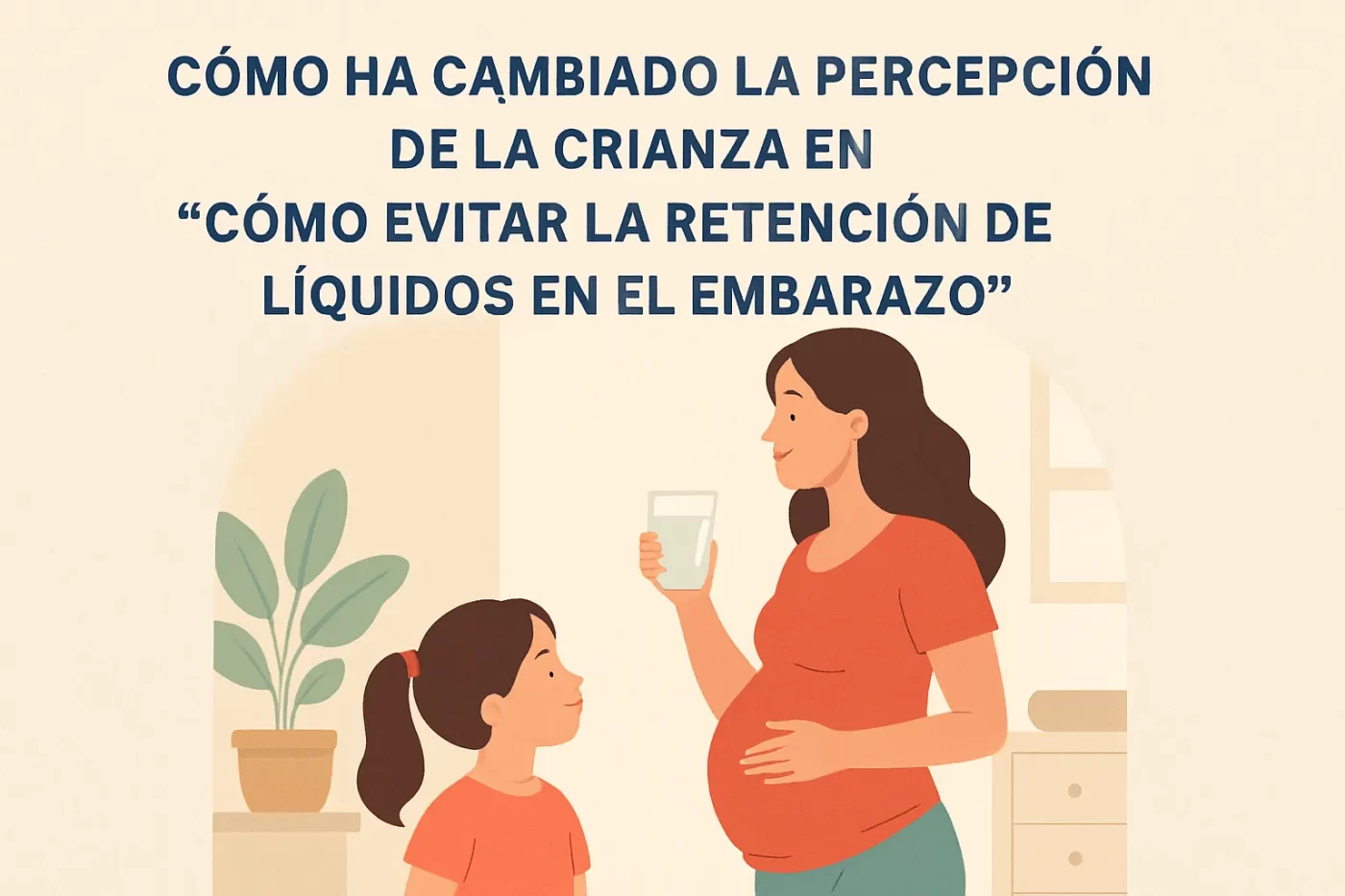 cómo ha cambiado la percepción de la crianza en Cómo evitar la retención de líquidos en el embarazo