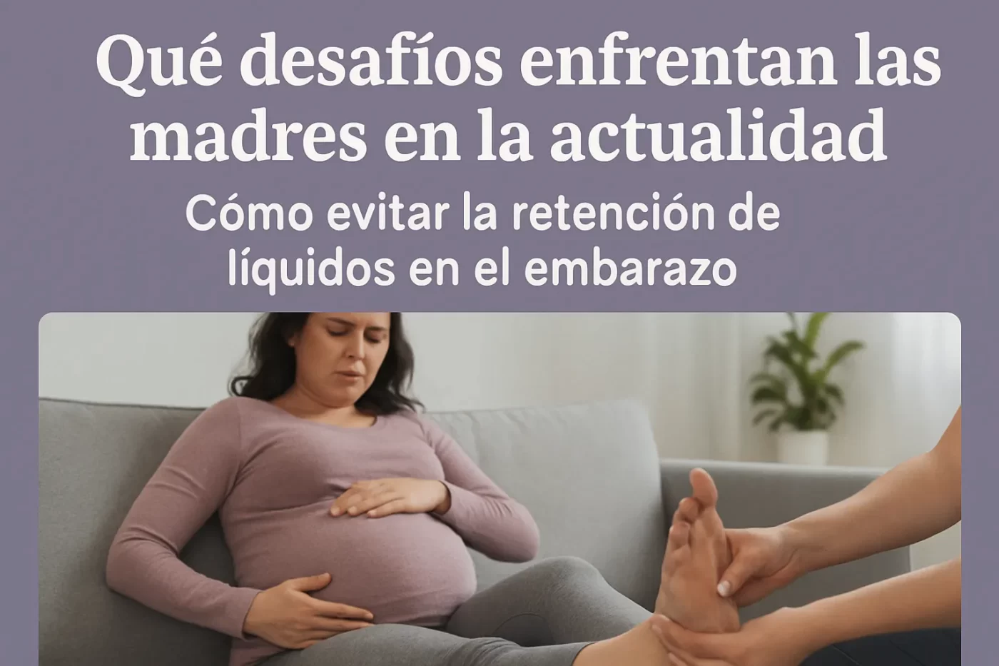 que-desafios-enfrentan-las-madres-en-la-actualidad-Como-evitar-la-retencion-de-liquidos-en-el-embarazo - Revista DeBelleza.Es qué desafíos enfrentan las madres en la actualidad Cómo evitar la retención de líquidos en el embarazo