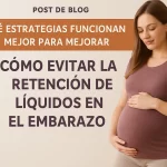 qué estrategias funcionan mejor para mejorar Cómo evitar la retención de líquidos en el embarazo