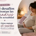 qué desafíos enfrentan las madres en la actualidad Cómo mejorar el sueño durante el embarazo